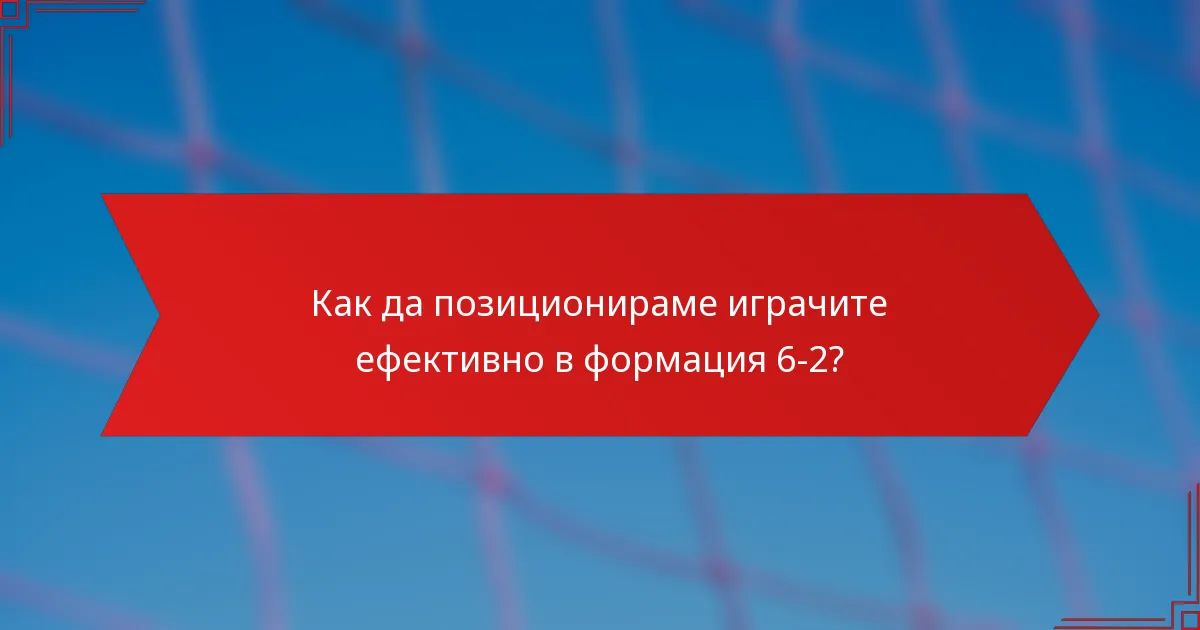 Как да позиционираме играчите ефективно в формация 6-2?