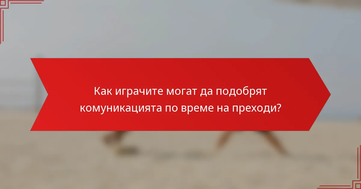 Как играчите могат да подобрят комуникацията по време на преходи?