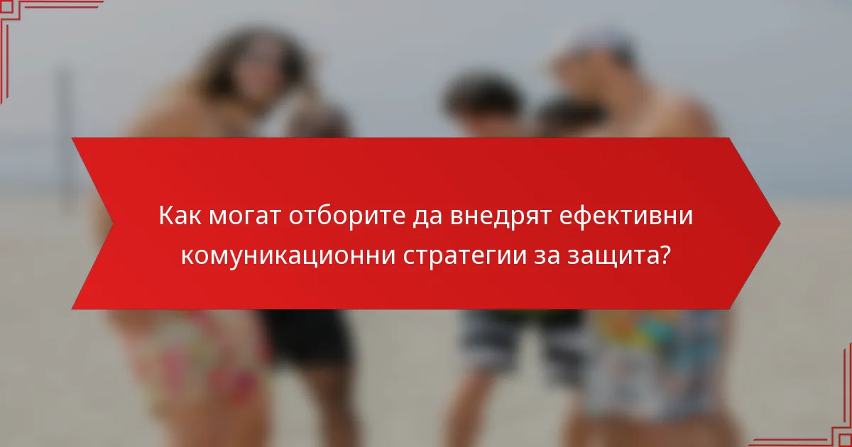 Как могат отборите да внедрят ефективни комуникационни стратегии за защита?