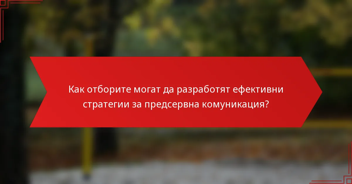 Как отборите могат да разработят ефективни стратегии за предсервна комуникация?