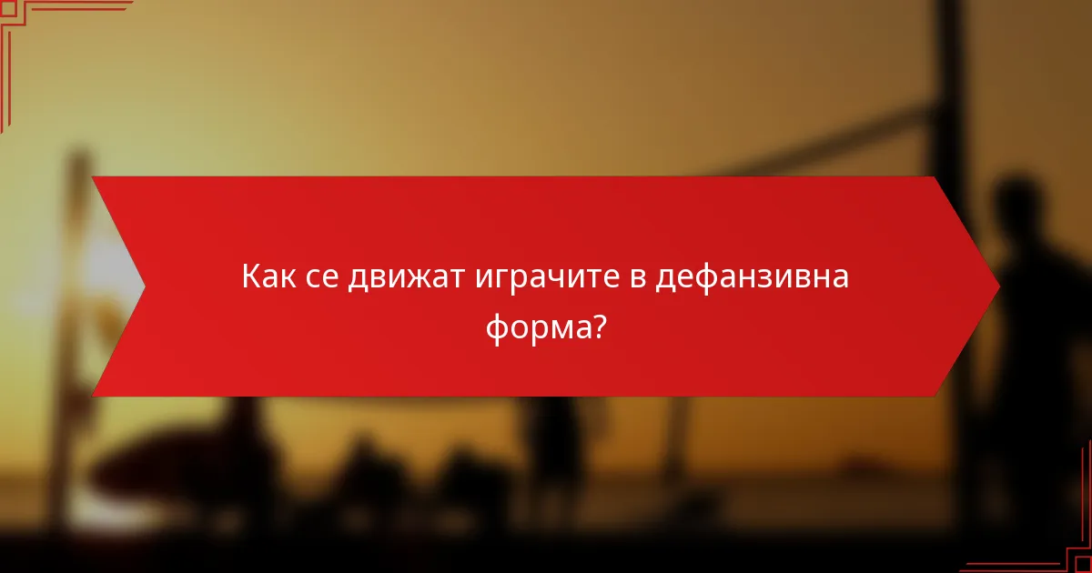 Как се движат играчите в дефанзивна форма?