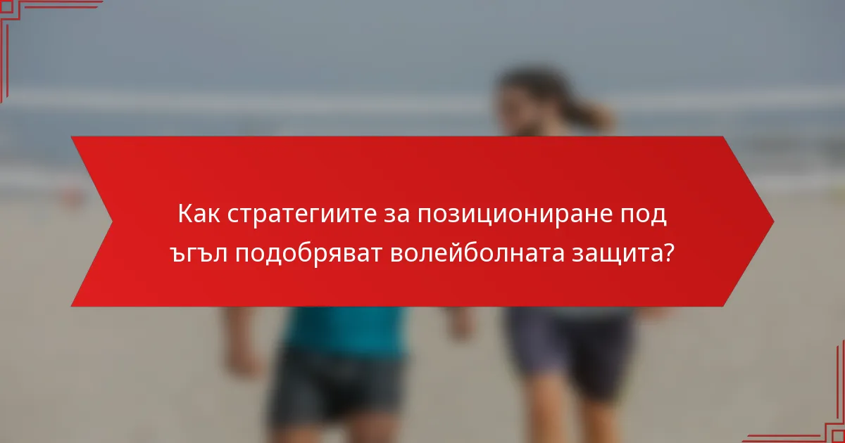 Как стратегиите за позициониране под ъгъл подобряват волейболната защита?