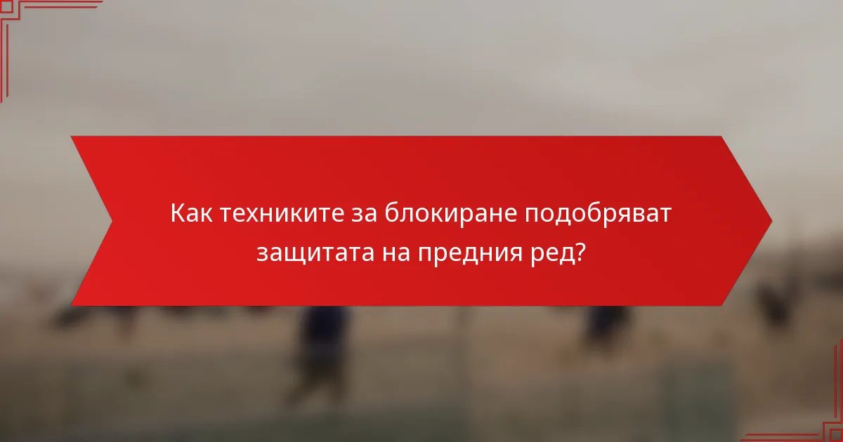 Как техниките за блокиране подобряват защитата на предния ред?