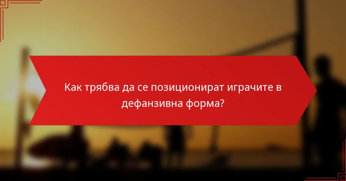 Как трябва да се позиционират играчите в дефанзивна форма?