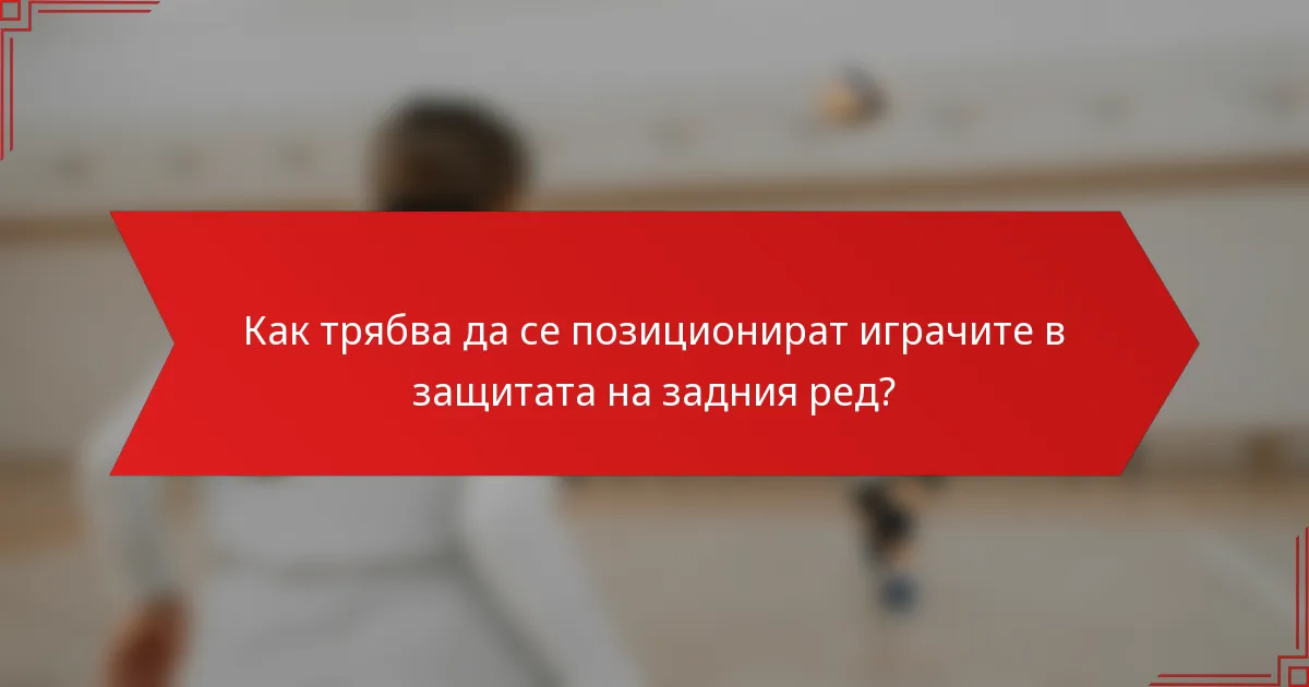 Как трябва да се позиционират играчите в защитата на задния ред?