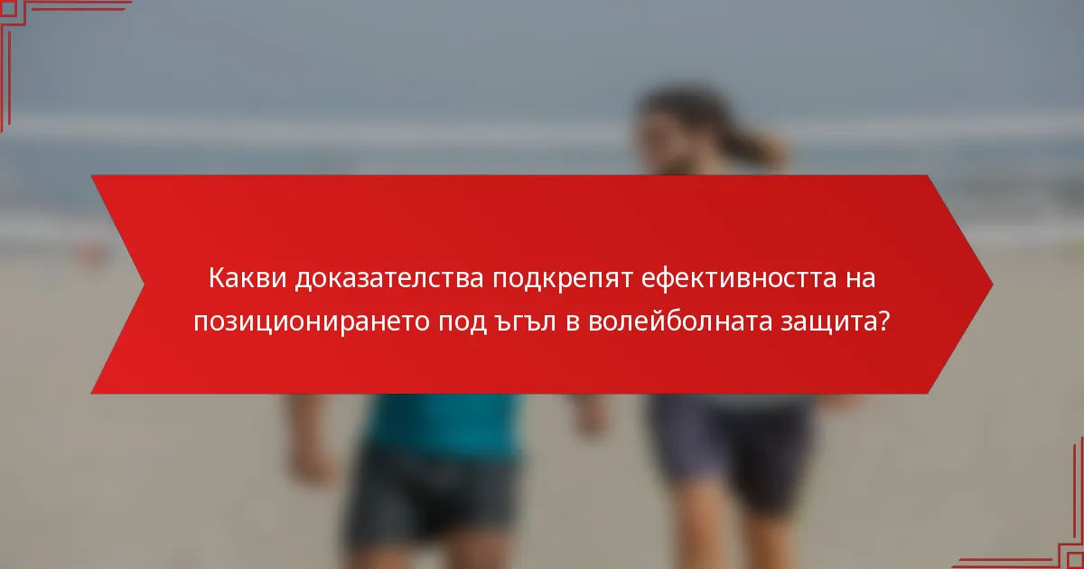 Какви доказателства подкрепят ефективността на позиционирането под ъгъл в волейболната защита?