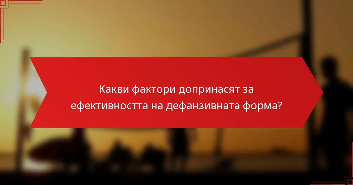 Какви фактори допринасят за ефективността на дефанзивната форма?