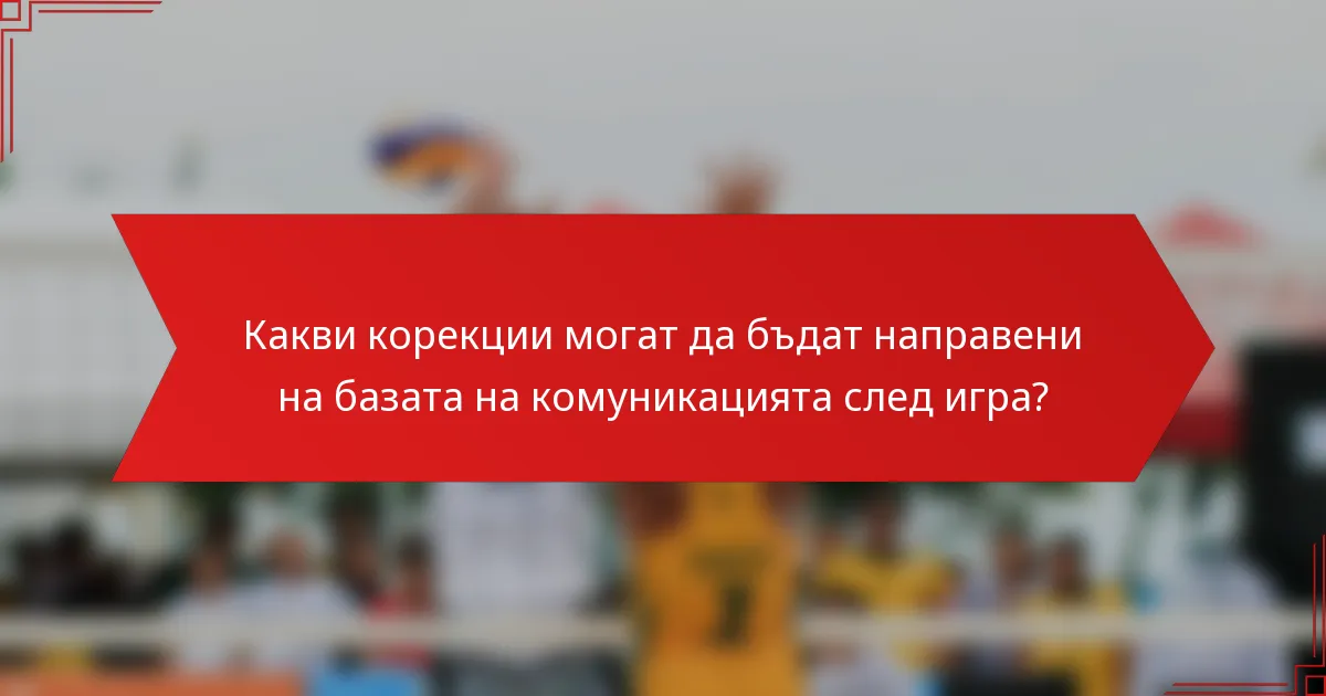 Какви корекции могат да бъдат направени на базата на комуникацията след игра?