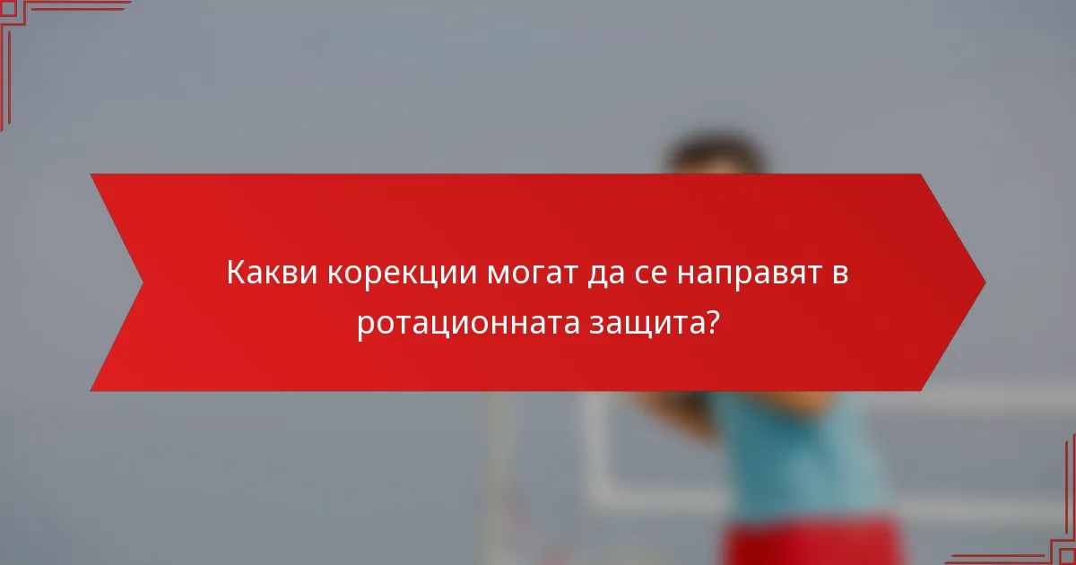 Какви корекции могат да се направят в ротационната защита?
