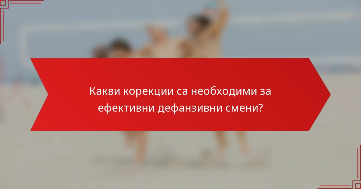 Какви корекции са необходими за ефективни дефанзивни смени?