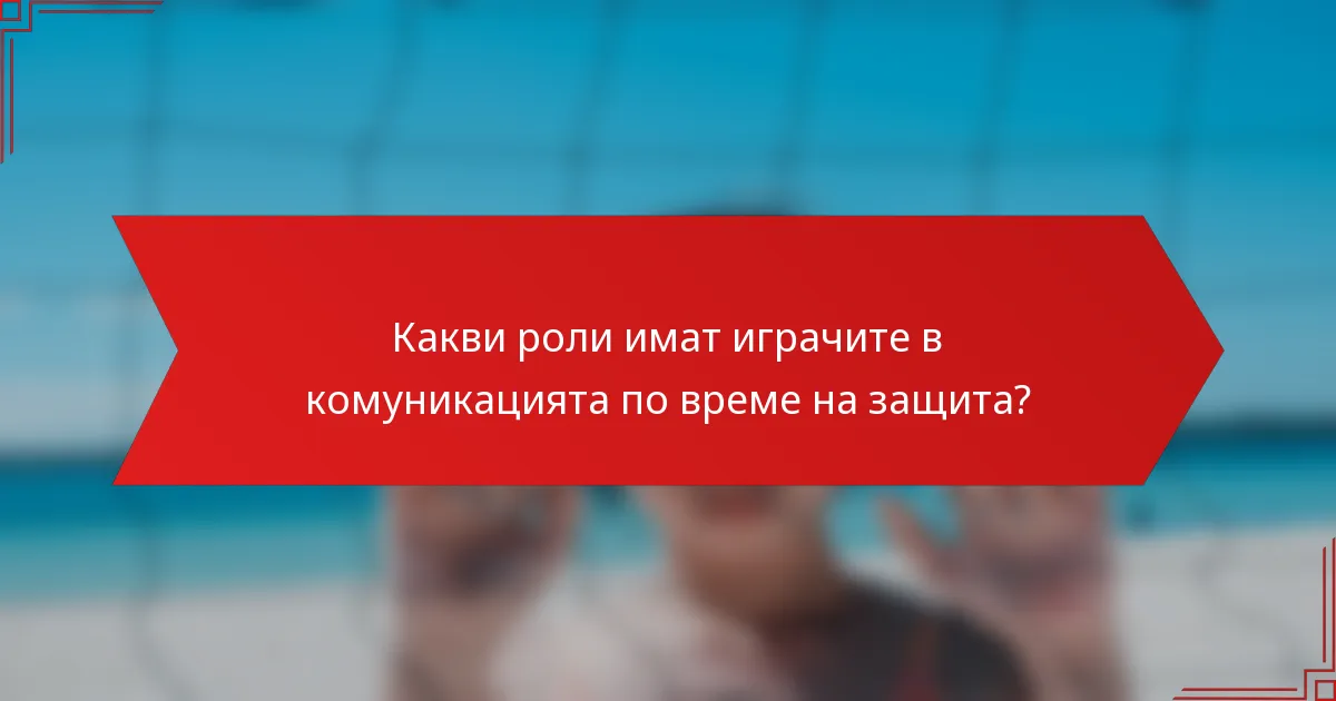 Какви роли имат играчите в комуникацията по време на защита?