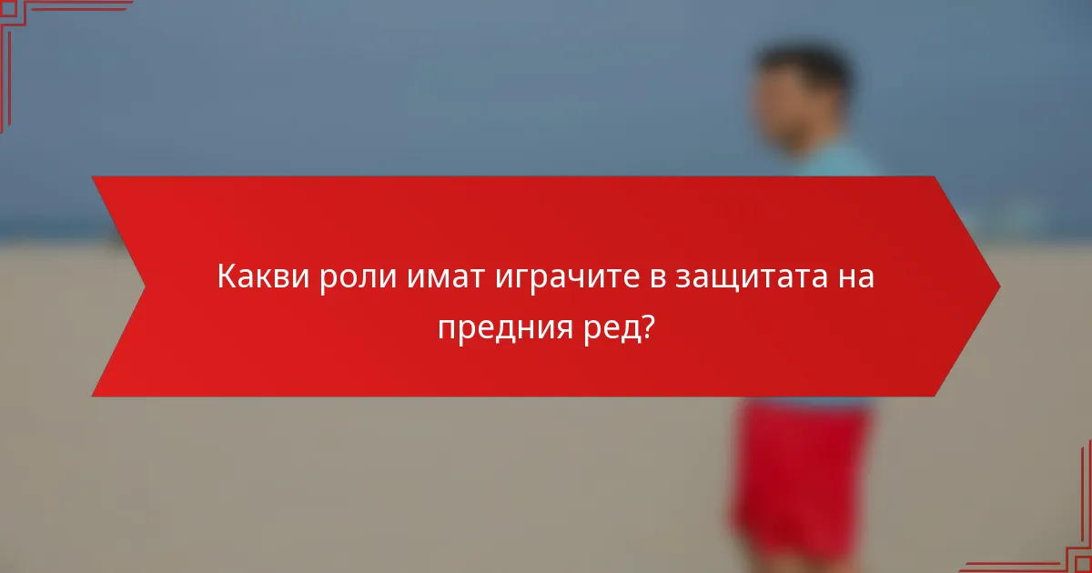 Какви роли имат играчите в защитата на предния ред?