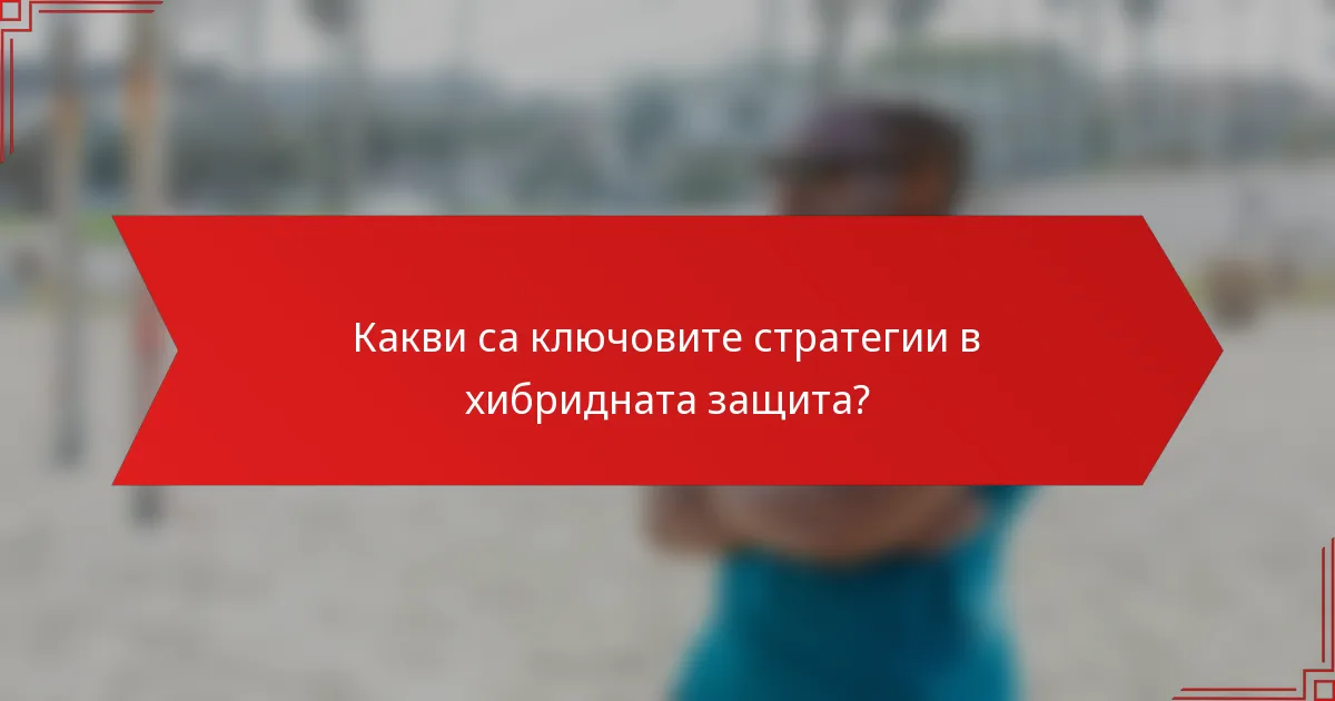 Какви са ключовите стратегии в хибридната защита?