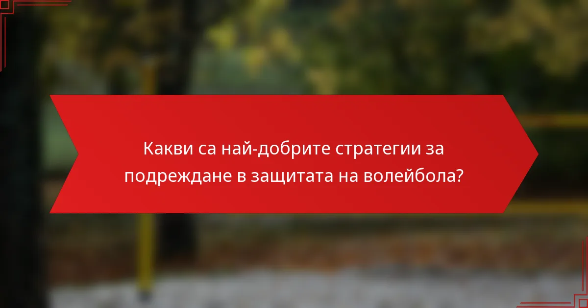 Какви са най-добрите стратегии за подреждане в защитата на волейбола?