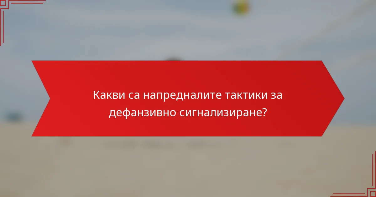 Какви са напредналите тактики за дефанзивно сигнализиране?