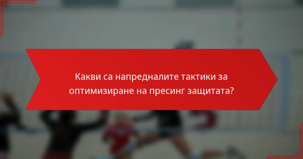 Какви са напредналите тактики за оптимизиране на пресинг защитата?