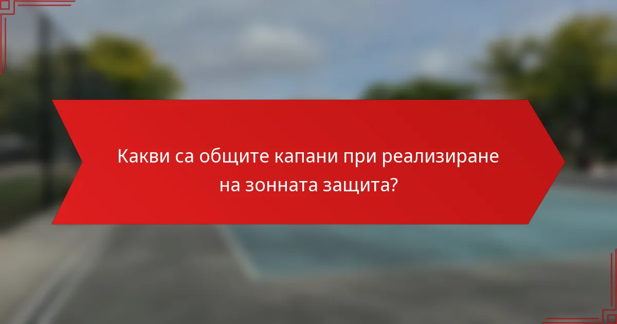 Какви са общите капани при реализиране на зонната защита?