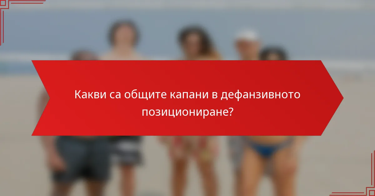 Какви са общите капани в дефанзивното позициониране?