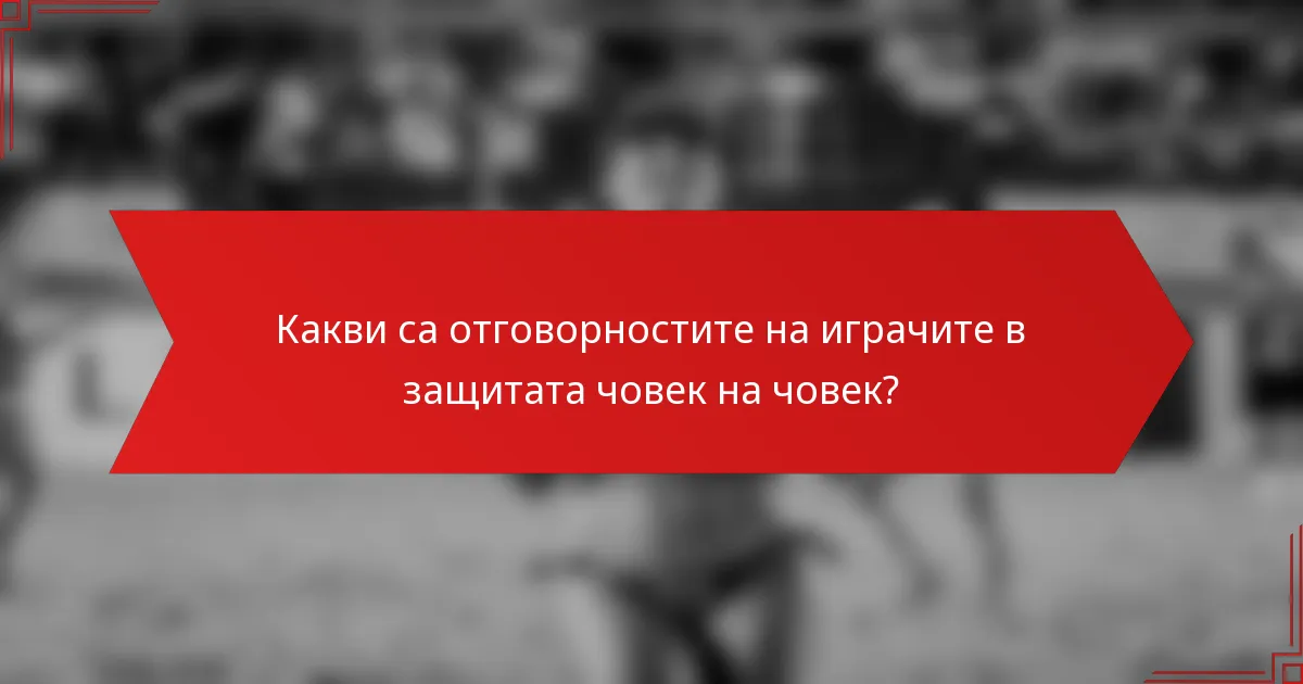 Какви са отговорностите на играчите в защитата човек на човек?