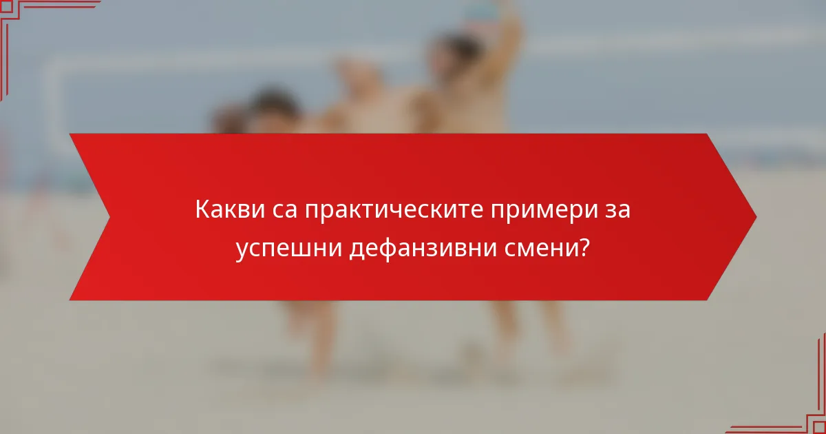 Какви са практическите примери за успешни дефанзивни смени?