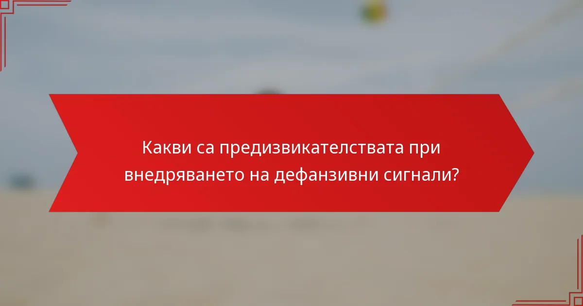 Какви са предизвикателствата при внедряването на дефанзивни сигнали?