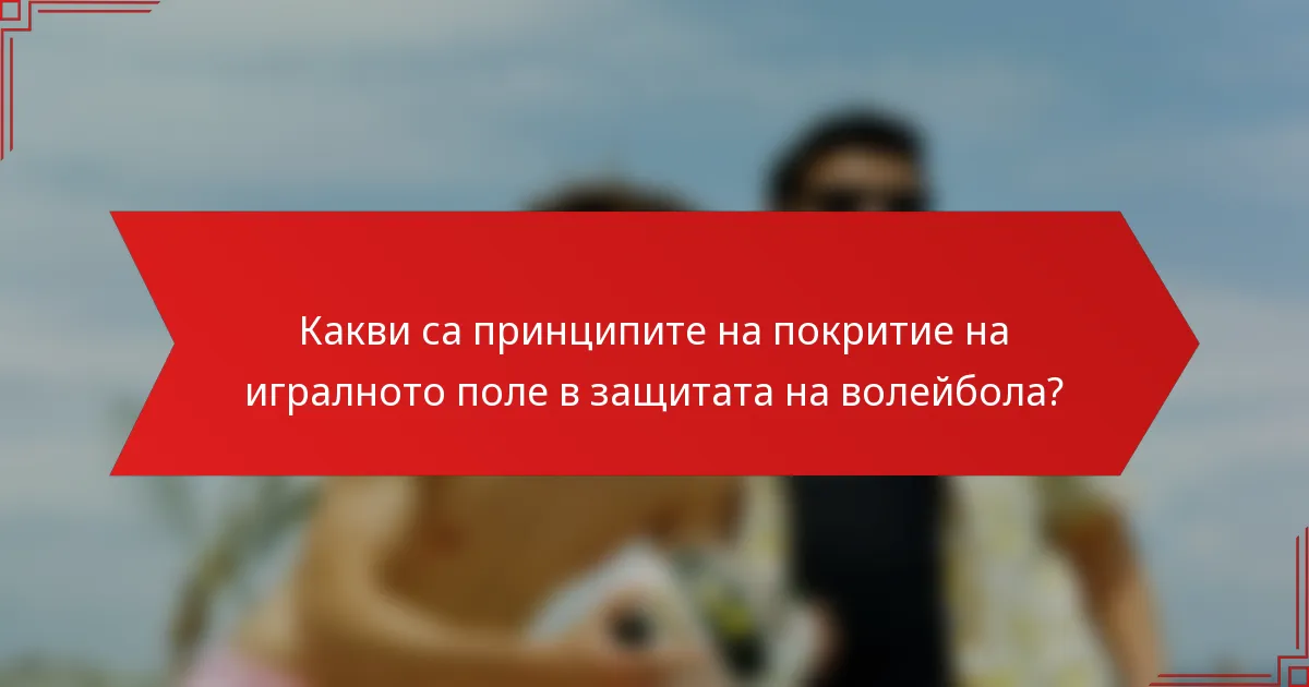 Какви са принципите на покритие на игралното поле в защитата на волейбола?