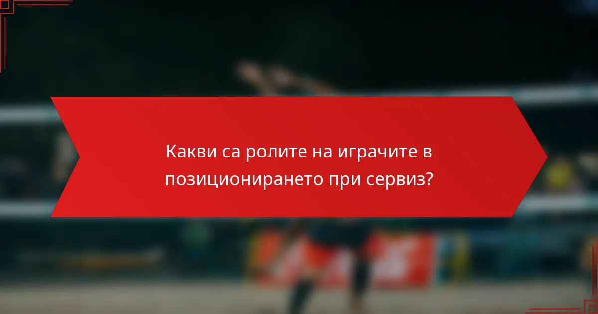 Какви са ролите на играчите в позиционирането при сервиз?