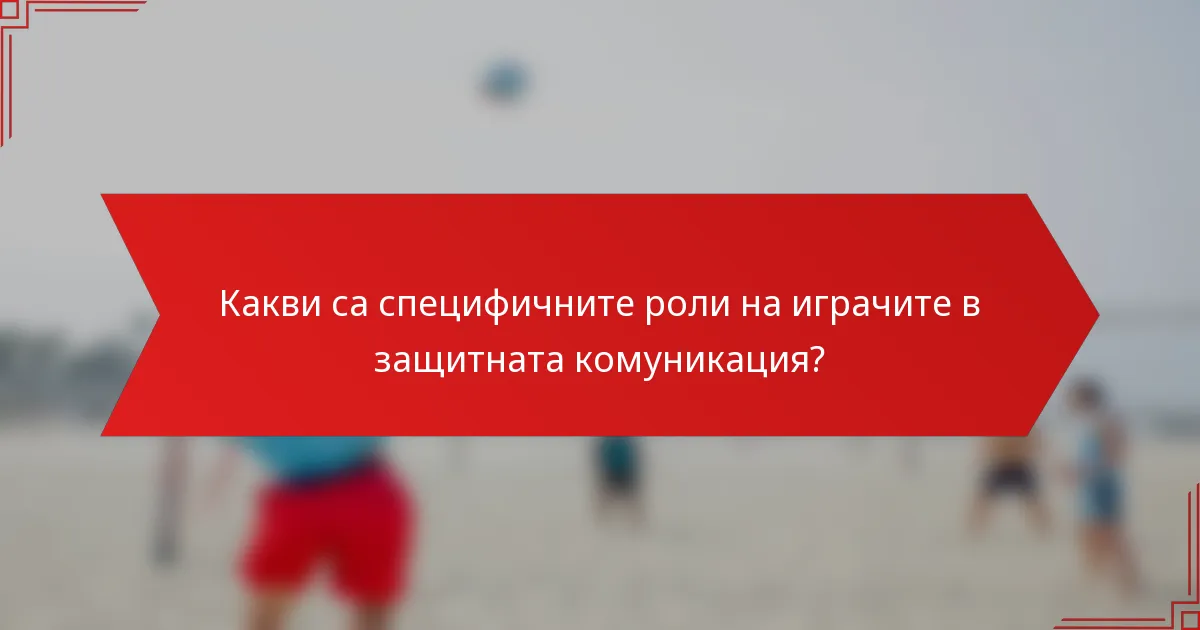 Какви са специфичните роли на играчите в защитната комуникация?