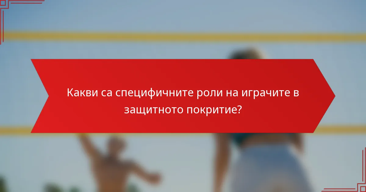 Какви са специфичните роли на играчите в защитното покритие?