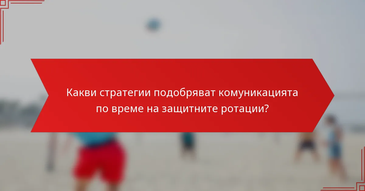 Какви стратегии подобряват комуникацията по време на защитните ротации?