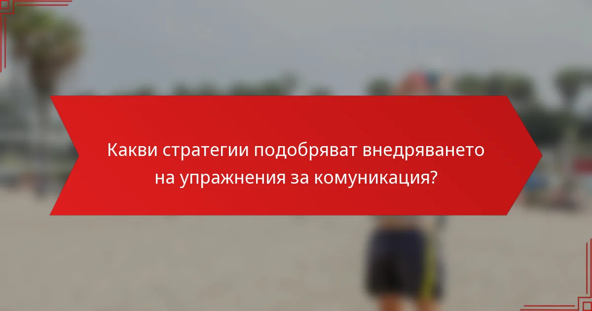 Какви стратегии подобряват внедряването на упражнения за комуникация?