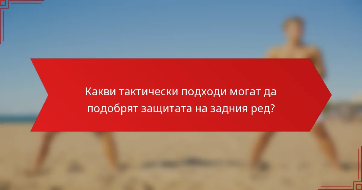 Какви тактически подходи могат да подобрят защитата на задния ред?