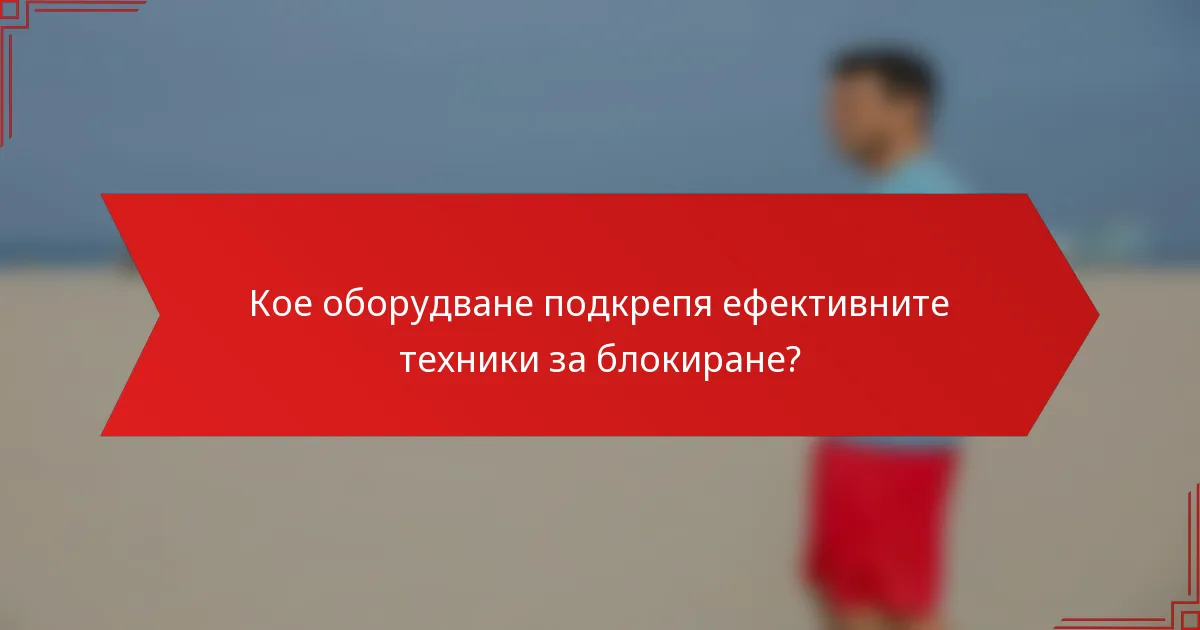 Кое оборудване подкрепя ефективните техники за блокиране?