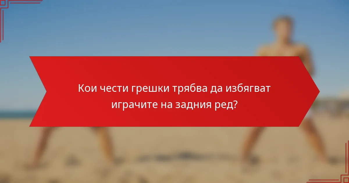 Кои чести грешки трябва да избягват играчите на задния ред?
