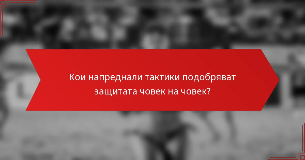 Кои напреднали тактики подобряват защитата човек на човек?