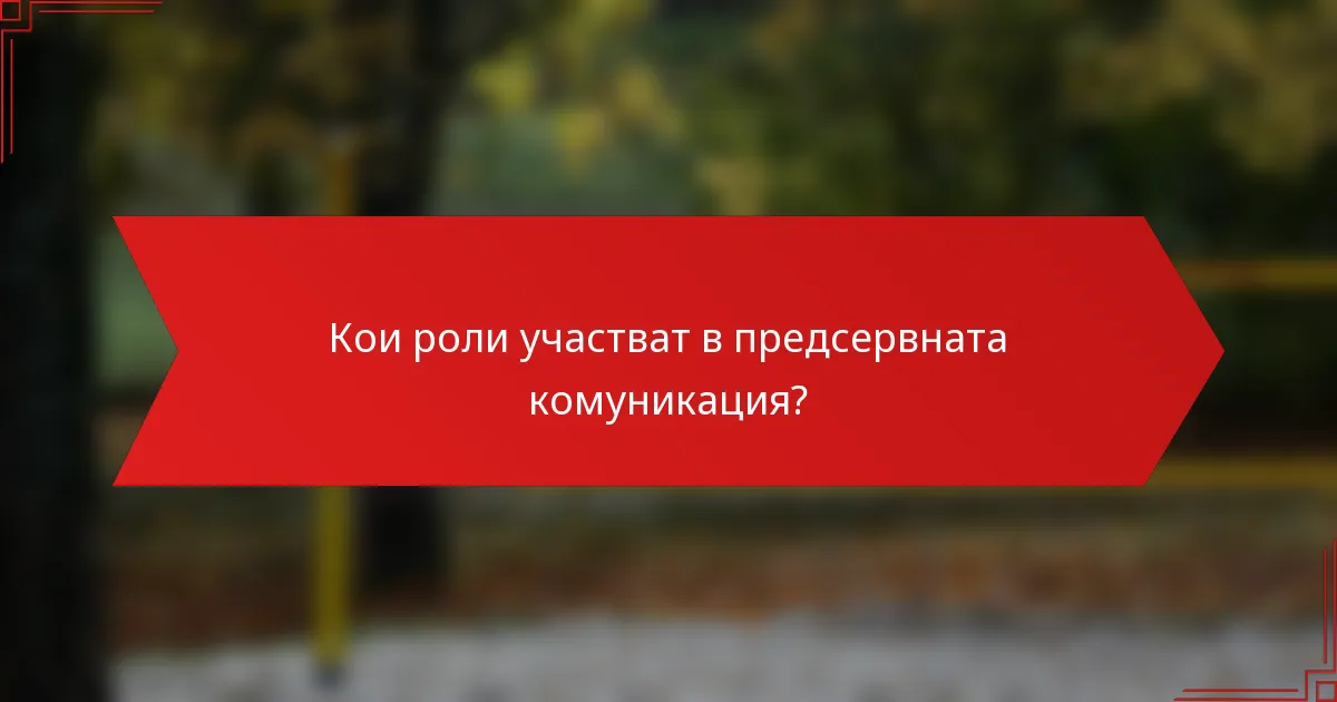 Кои роли участват в предсервната комуникация?