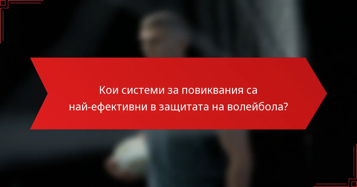 Кои системи за повиквания са най-ефективни в защитата на волейбола?