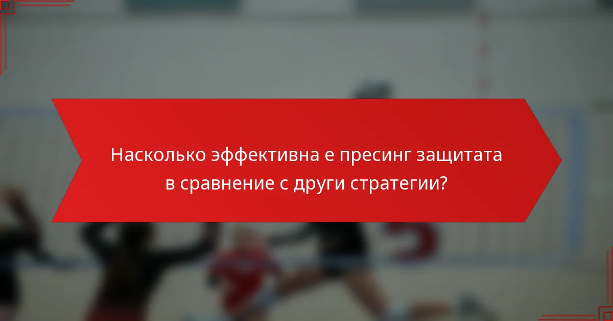 Насколько эффективна е пресинг защитата в сравнение с други стратегии?